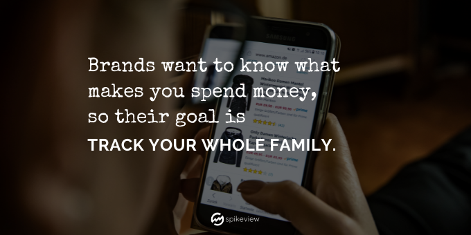 Brands want to know what makes you spend money, so their goal is track your whole family.
