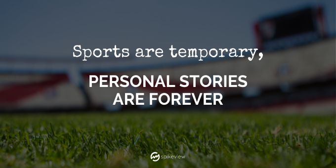 sports are temporary, personal stories are forever